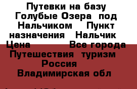 Путевки на базу“Голубые Озера“ под Нальчиком. › Пункт назначения ­ Нальчик › Цена ­ 6 790 - Все города Путешествия, туризм » Россия   . Владимирская обл.